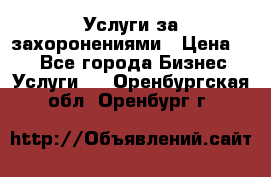 Услуги за захоронениями › Цена ­ 1 - Все города Бизнес » Услуги   . Оренбургская обл.,Оренбург г.